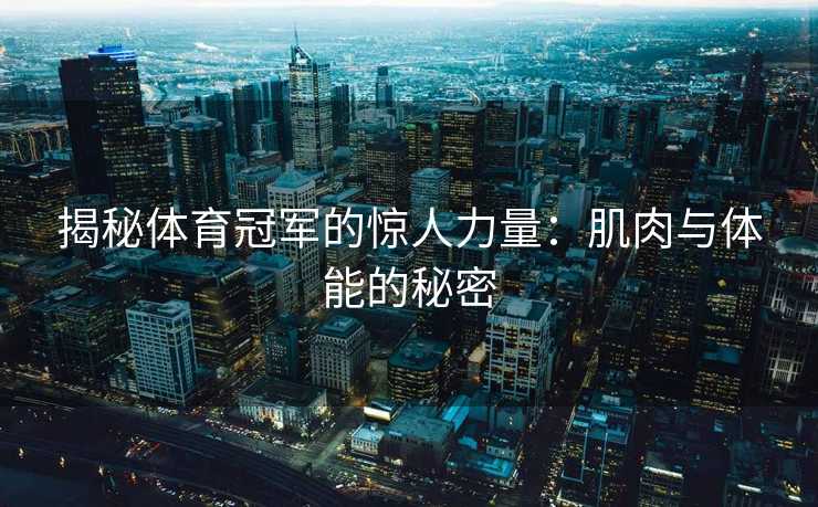 揭秘体育冠军的惊人力量：肌肉与体能的秘密