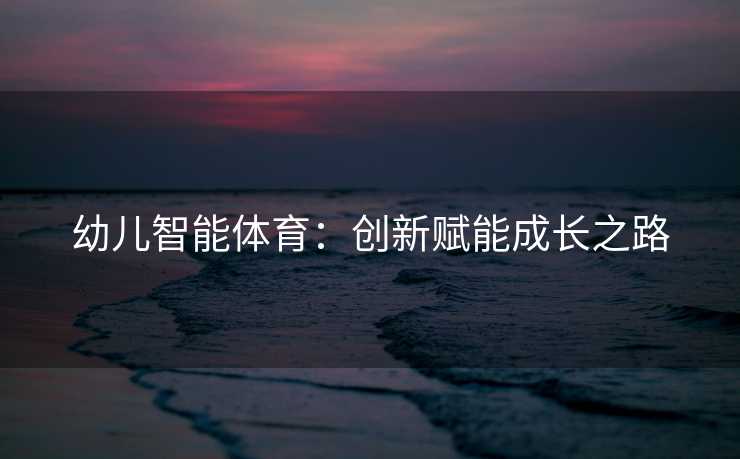 幼儿智能体育：创新赋能成长之路