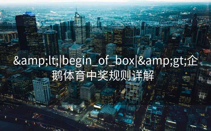 &lt;|begin_of_box|&gt;企鹅体育中奖规则详解  