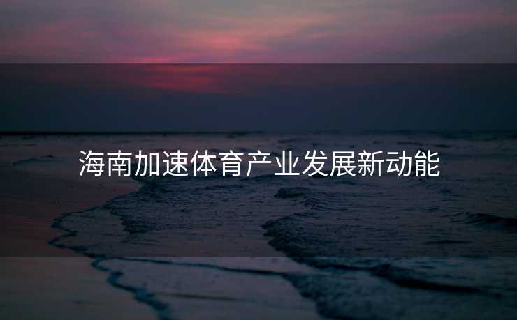 海南加速体育产业发展新动能