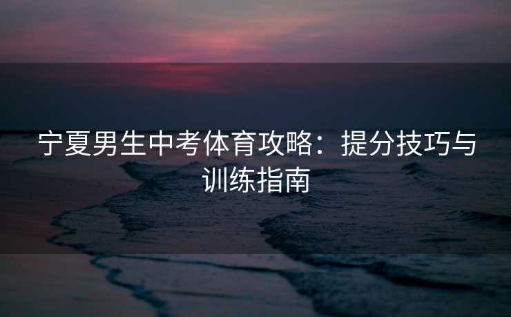 宁夏男生中考体育攻略：提分技巧与训练指南
