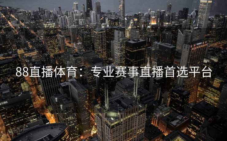 88直播体育：专业赛事直播首选平台