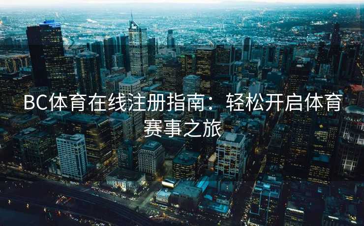 BC体育在线注册指南：轻松开启体育赛事之旅