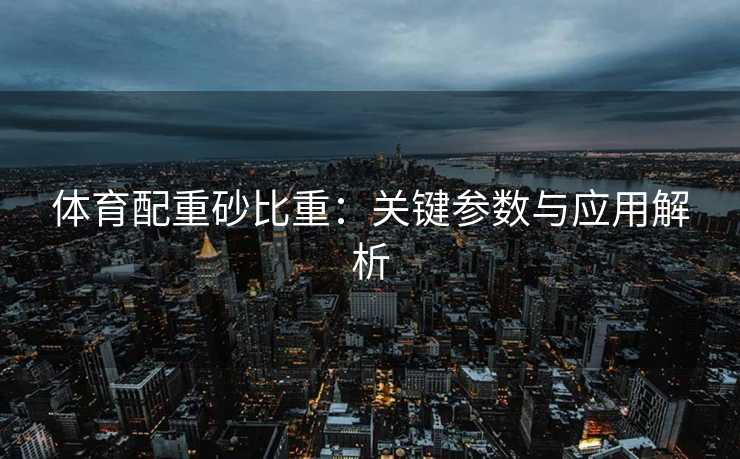 体育配重砂比重：关键参数与应用解析