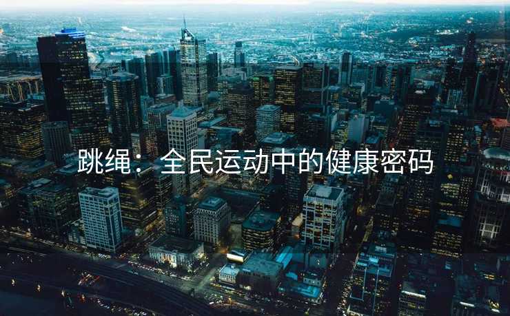 跳绳：全民运动中的健康密码