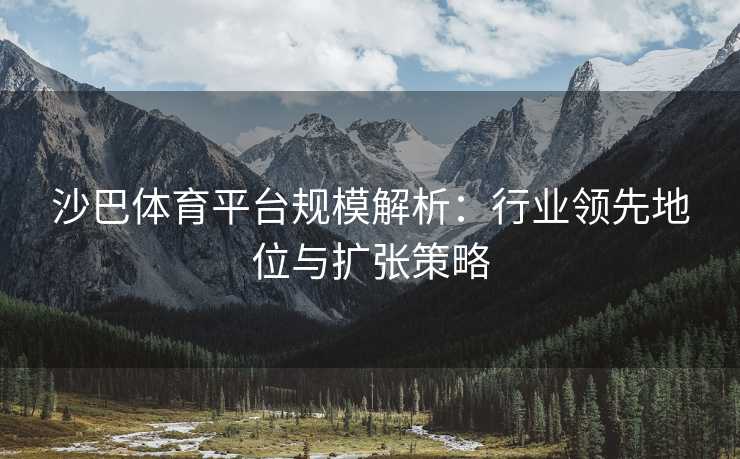 沙巴体育平台规模解析：行业领先地位与扩张策略