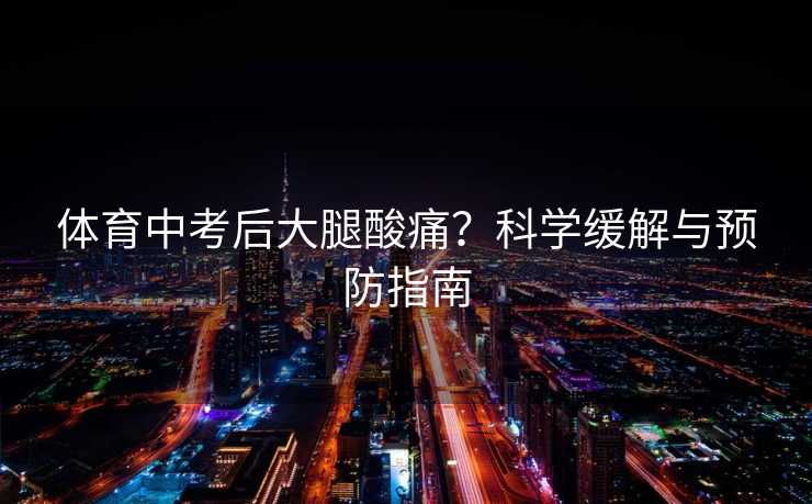 体育中考后大腿酸痛？科学缓解与预防指南