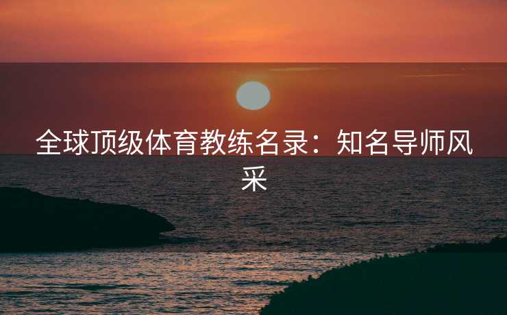 全球顶级体育教练名录：知名导师风采